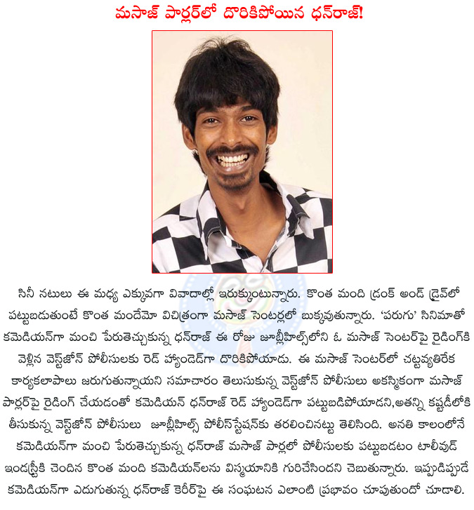 comedian dhanraj,comedian dhanraj arrested,dhanraj in massage center,banjara hills police station,jabardast comedy show,parugu,attarintiki daredi,dhanraj,  comedian dhanraj, comedian dhanraj arrested, dhanraj in massage center, banjara hills police station, jabardast comedy show, parugu, attarintiki daredi, dhanraj, 